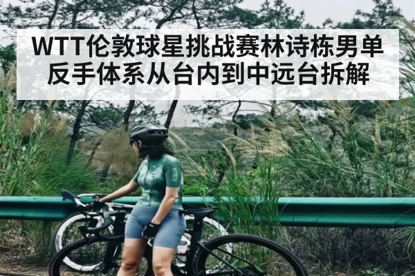 WTT伦敦球星挑战赛林诗栋男单反手体系从台内到中远台拆解 - kaiyun