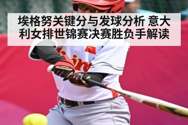 埃格努关键分与发球分析 意大利女排世锦赛决赛胜负手解读 - kaiyun